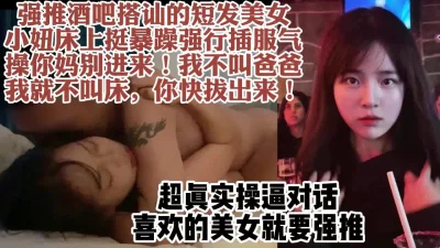 强推酒吧搭讪的短发女，从拼命摆脱到疯狂求操【约她看水印